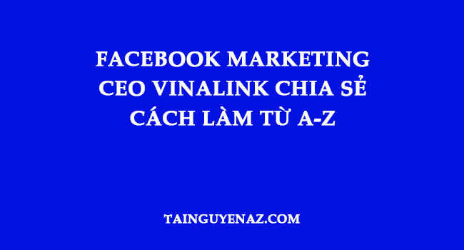 facebook-marketing-ceo-vinalink-chia-se-cach-lam-tu-a-z