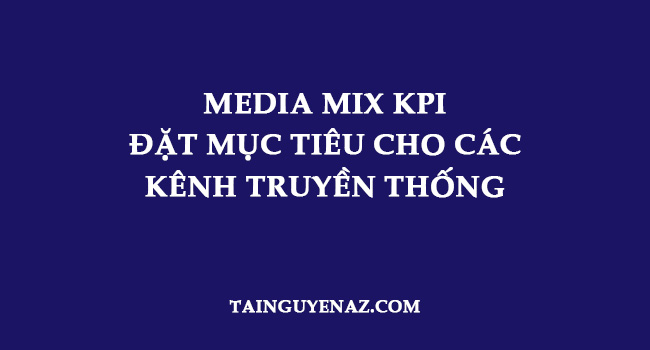 media-mix-kpi-dat-muc-tieu-cho-cac-kenh-truyen-thong